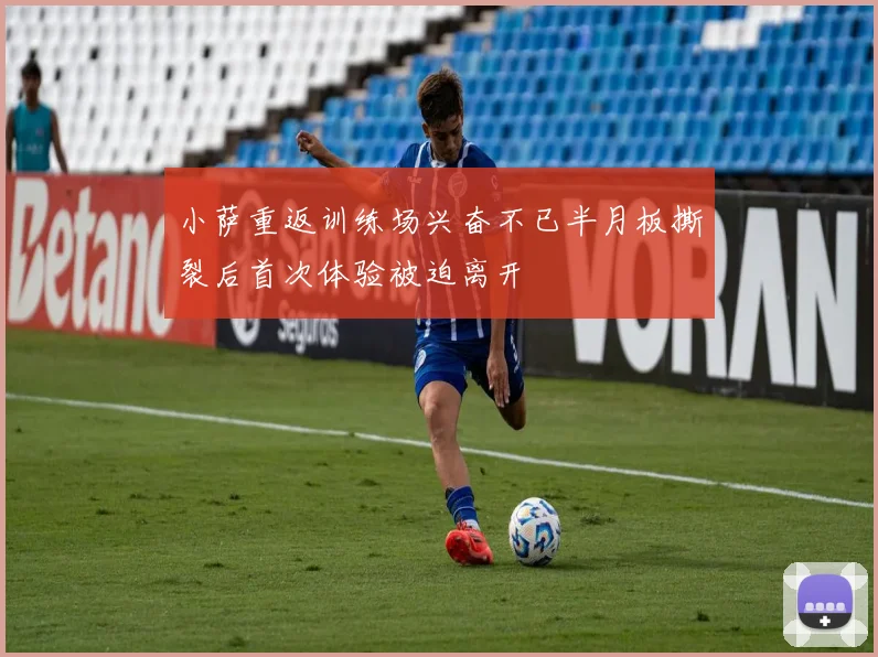 小萨重返训练场兴奋不已半月板撕裂后首次体验被迫离开