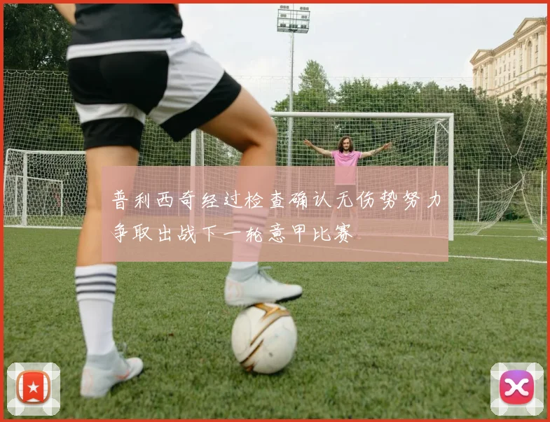 普利西奇经过检查确认无伤势努力争取出战下一轮意甲比赛