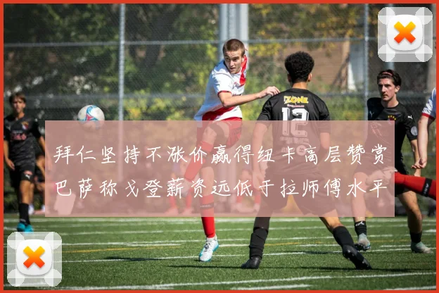 拜仁坚持不涨价赢得纽卡高层赞赏巴萨称戈登薪资远低于拉师傅水平