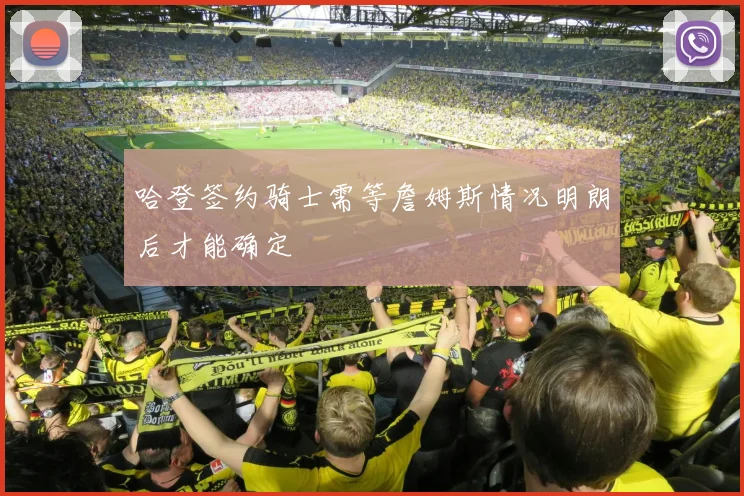 哈登签约骑士需等詹姆斯情况明朗后才能确定