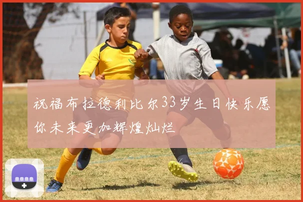 祝福布拉德利比尔33岁生日快乐愿你未来更加辉煌灿烂