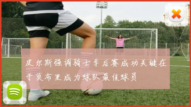 皮尔斯强调骑士季后赛成功关键在于莫布里成为球队最佳球员