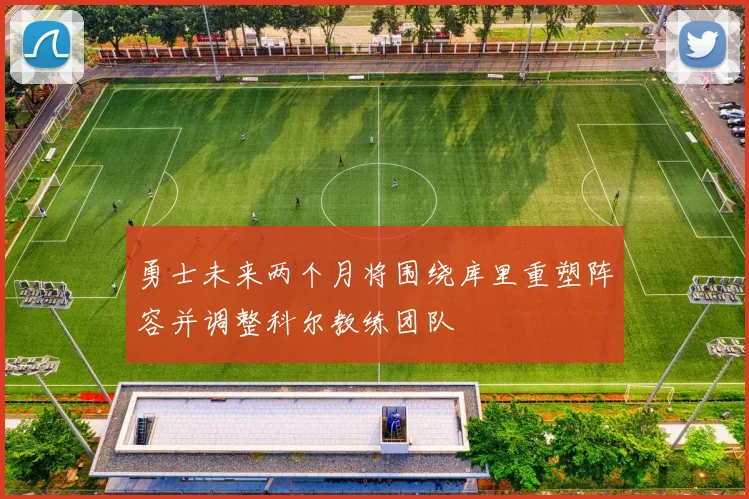 勇士未来两个月将围绕库里重塑阵容并调整科尔教练团队