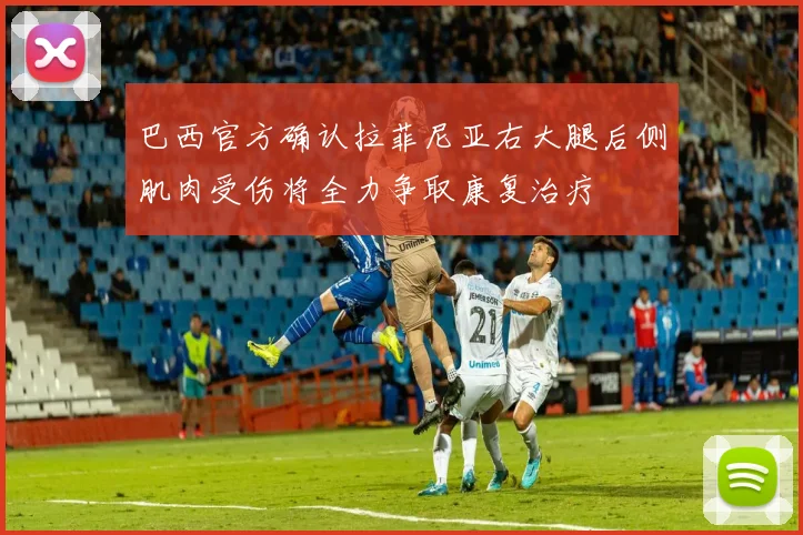 巴西官方确认拉菲尼亚右大腿后侧肌肉受伤将全力争取康复治疗