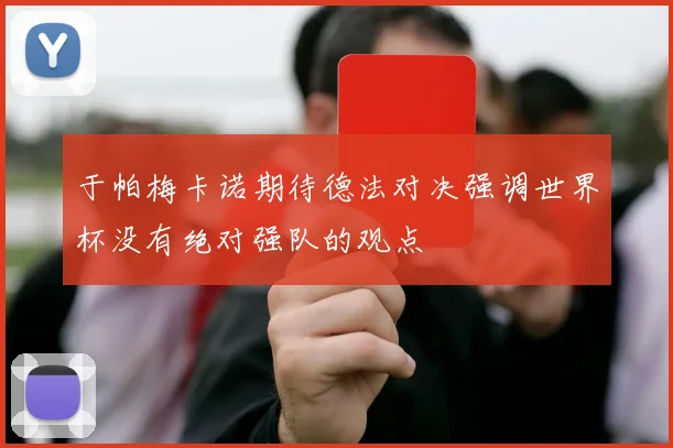于帕梅卡诺期待德法对决强调世界杯没有绝对强队的观点